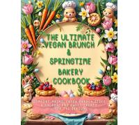 The Ultimate Vegan Brunch & Springtime Bakery Cookbook: Comfort Mains, Fresh Garden Sides & Salads, and Sweet Treats for The Season