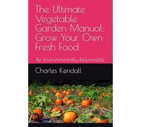 The Ultimate Vegetable Garden Manual: Grow Your Own Fresh Food: Be Environmentally Responsible