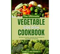 The Ultimate Vegetable Side Dish Cookbook: 100+ Easy and Healthy Vegetable Side Dish Recipes for Every Season and Occasion