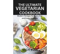 THE ULTIMATE VEGETARIAN COOKBOOK: Modern Recipes for Every Day and Every Appetite