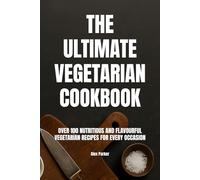 The Ultimate Vegetarian Cookbook: Over 100 Nutritious and Flavourful Vegetarian Recipes for Every Occasion