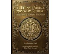 The Ultimate Vintage Monogram Resource: 600 Designs for All DIY, Arts and Crafts Projects
