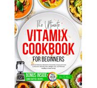 The Ultimate Vitamix Cookbook for Beginners: Easy and Delicious Blends for Smoothies, Soups and more to Nourish, Detoxify, Aid in Weight Loss, and Promote Healthy & Clean Eating.