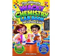The Ultimate Wacky Chemistry Lab Book for Curious Kids: Easy and Safe Science Experiments and STEM Activities for Ages 6-12, with Hilarious Comic Stories for an Exciting Screen-Free Learning Adventure