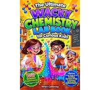 The Ultimate Wacky Chemistry Lab Book for Curious Kids: Easy and Safe Science Experiments and STEM Activities for Ages 6-12, with Hilarious Comic Stories for an Exciting Screen-Free Learning Adventure