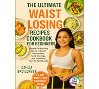 The Ultimate Waist Losing Recipes Cookbook for Beginners: Simple Fat-Burning Meals to Boost Metabolism, Curb Cravings, and Transform Your Body Naturally