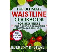 THE ULTIMATE WAISTLINE COOKBOOK FOR BEGINNERS: Healthy, Delicious, and Guilt-Free Recipes for a Slimmer You!