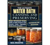 The Ultimate Water Bath Canning And Preserving Cookbook For Beginners: Simple, Old-fashioned Recipes Guide to Safely Preserve Your Favorite Fruits, Vegetables, Pickles Herbs and spices