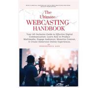 THE ULTIMATE WEBCASTING HANDBOOK: Your All-Inclusive Guide to Effective Digital Communication: Learn How to Produce Multimedia, Engage Audiences, Monetize Content, & Create Immersive Online Experience