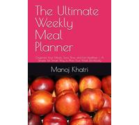 The Ultimate Weekly Meal Planner: Organize Your Meals, Save Time, and Eat Healthier - A Simple Yet Smart Way to Plan Your Week Effortlessly
