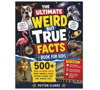 The Ultimate Weird But True Facts Book For Kids: 500+ Mind-Blowing Facts About Animals, Space, History & More That Will Amaze You!