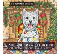 The Ultimate Westie Holiday and Celebration Coloring Book: 50 Detailed Illustrations of West Highland White Terriers Celebrating Christmas, Hanukkah, ... Perfect for Adult Coloring and Dog Lovers