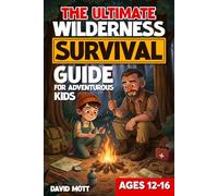 The Ultimate Wilderness Survival Guide For Adventurous Kids Ages 12-16