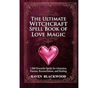 The Ultimate Witchcraft Spell Book of Love Magic: 1,000 Powerful Spells for Attraction, Passion, Reconciliation, and Healing