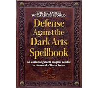 The Ultimate Wizarding World Defense Against the Dark Arts Spellbook: An Essential Guide to Magical Combat in the World of Harry Potter