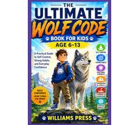 The Ultimate Wolf Code Book for Kids Age 6-13: A Practical Guide to Self-Control, Strong Habits, and Everyday Confidence