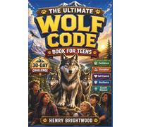 The Ultimate Wolf Code Book for Teens: Build Confidence, Discipline, Emotional Control, Resilience, and a Growth Mindset Through Powerful Stories, Real-Life Challenges, and Practical Life Lessons