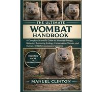 THE ULTIMATE WOMBAT HANDBOOK: A Complete Scientific Guide to Wombat Biology, Behavior, Burrowing Ecology, Conservation Threats, and Human-Wildlife Coexistence Solutions