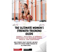 THE ULTIMATE WOMEN’S STRENGTH TRAINING GUIDE: Barbell, Kettlebell & Dumbbell Workouts for Maximum Power, Muscle, and Confidence: Build Strength,Sculpt Your Body, and Boost Energy with Proven Training