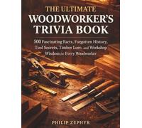 The Ultimate Woodworker's Trivia Book: 500 Fascinating Facts, Forgotten History, Tool Secrets, Timber Lore, and Workshop Wisdom for Every Woodworker