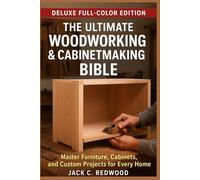 THE ULTIMATE WOODWORKING & CABINETMAKING BIBLE: Master Furniture, Cabinets, and Custom Projects for Every Home