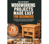 The Ultimate Woodworking Projects Made Easy for Beginners: A Complete Step-by-Step Guide to Master Essential Skills, Safely Use Every Major Tool, Build Beautiful Furniture, and Complete 75 Beginner...