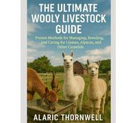 The Ultimate Wooly Livestock Guide: Proven Methods for Managing, Breeding, and Caring for Llamas, Alpacas, and Other Camelids