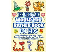 The Ultimate Would You Rather Book For Kids: 450+ Hilarious, Silly, and Tough Questions to Challenge Your Brain and Create Endless Fun