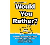 The Ultimate Would You Rather? Journal-III: Hilarious, Mind-Bending Edition 480 Funny, Tricky, and Epic Choices for Kids, Friends, and Family!