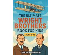 The Ultimate Wright Brothers Book for Kids: A Chapter Book Adventure About Orville and Wilbur Wright and Aviation History for Kids Aged 8-12