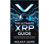 The Ultimate XRP Guide: Trade Smarter, Invest Safer, and Profit from the Future of Global Payments