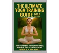 THE ULTIMATE YOGA TRAINING GUIDE 2025 EDITION: YOUR STEP-BY-STEP GUIDE TO MINDFULNESS, MOVEMENT AND LASTING WELLBEING