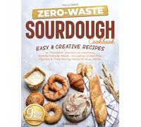 The Ultimate Zero-Waste Sourdough Cookbook: Easy & Creative Recipes to Transform Discard into Delicious, Family-Friendly Meals - Including Gluten-Free Options & Time-Saving Hacks for Busy Moms
