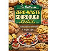 The Ultimate Zero-Waste Sourdough Discard Cookbook 2026: Easy & Creative Recipes to Reduce Waste and Transform Sourdough Discards into Tasty, ... and Time-Saving Options for Busy Bakers