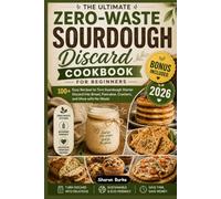 The Ultimate Zero-Waste Sourdough Discard Cookbook for Beginners: 100+ Easy Recipes to Turn Sourdough Starter Discard into Bread, Pancakes, Crackers, and More with No Waste