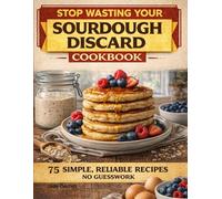 The Ultimate Zero-Waste Sourdough Discard Cookbook: Measured Recipes, Clear Gram Conversions, and Reliable Results to Turn Extra Starter into Everyday Meals Without Waste or Guesswork