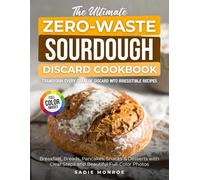 The Ultimate Zero-Waste Sourdough Discard Cookbook: Transform Every Gram of Discard Into Irresistible Recipes. Breakfast, Breads, Pancakes, Snacks & Desserts with Clear Steps and Beautiful Full-Color