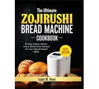 The Ultimate Zojirushi Bread Machine Cookbook: 60 Easy Artisan, Gluten-Free & Whole Grain Recipes for Your Zojirushi Bread Maker