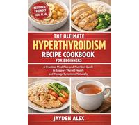 THE ULTMATE HYPERTHYROIDISM RECIPE COOKBOOK FOR BEGINNERS: A Practical Meal Plan and Nutrition Guide to Support Thyroid Health and Manage Symptoms Naturally