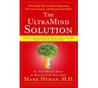 The UltraMind Solution: Fix Your Broken Brain by Healing Your Body First : The Simple Way to Defeat Depression, Overcome Anxiety, and Sharpen Your Mind