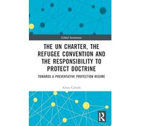 The UN Charter, the Refugee Convention and the Responsibility to Protect Doctrine: Towards a Preventative Protection Regime
