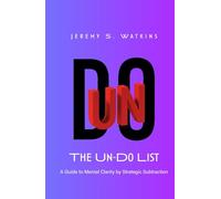 The Un-Do List: A Guide to Mental Clarity by Strategic Subtraction