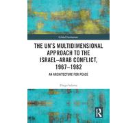 The UN’s Multidimensional Approach to the Israel-Arab Conflict, 1967-1982: An Architecture for Peace