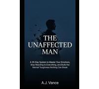 The Unaffected Man: A 30-Day System to Master Your Emotions, Stop Reacting to Everything, and Build the Mental Toughness Nothing Can Break
