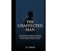 The Unaffected Man: A 30-Day System to Master Your Emotions, Stop Reacting to Everything, and Build the Mental Toughness Nothing Can Break