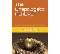 The Unapologetic Achiever: Master Your Drive, Build Your Legacy, Own Your Future