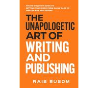 The Unapologetic Art of Writing and Publishing: The No-Bullshit Guide to Getting Your Book from Blank Page to Amazon KDP and Beyond
