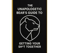 The Unapologetic Bear's Guide to Getting Your Sh*t Together