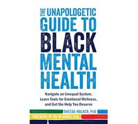 The Unapologetic Guide to Black Mental Health: Navigate an Unequal System, Learn Tools for Emotional Wellness, and Get the Help You Deserve