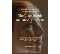 The Unapologetic Radiance Guidebook: Your Clear Path to Reclaiming Your Sacred Power & Igniting Your Soul's Truth